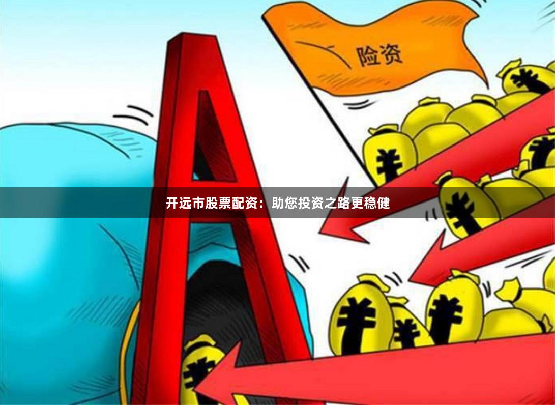 开远市股票配资：助您投资之路更稳健