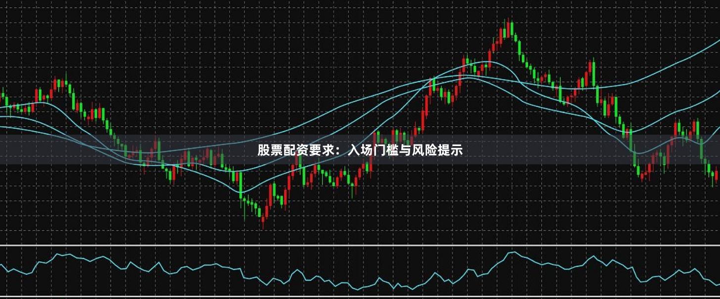 股票配资要求：入场门槛与风险提示