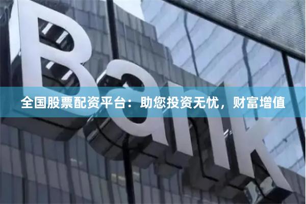 全国股票配资平台：助您投资无忧，财富增值