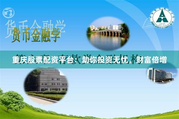 重庆股票配资平台：助你投资无忧，财富倍增