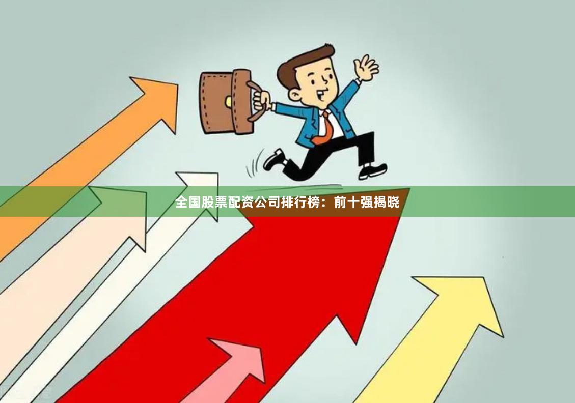 全国股票配资公司排行榜：前十强揭晓