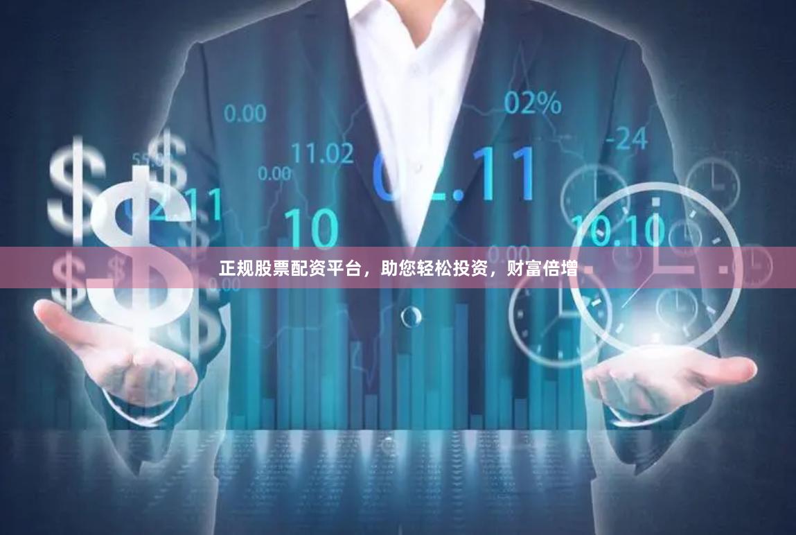 正规股票配资平台，助您轻松投资，财富倍增