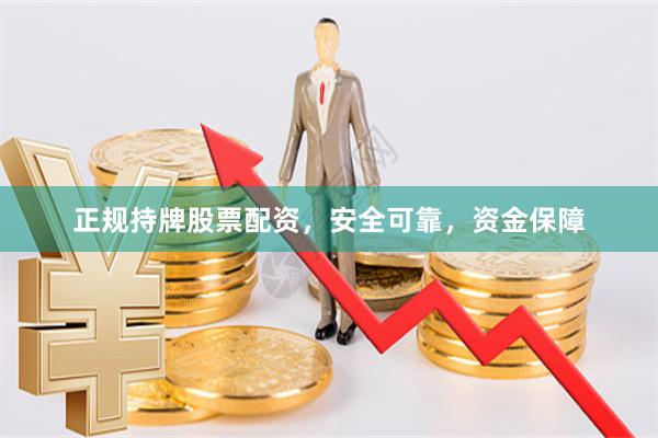 正规持牌股票配资，安全可靠，资金保障