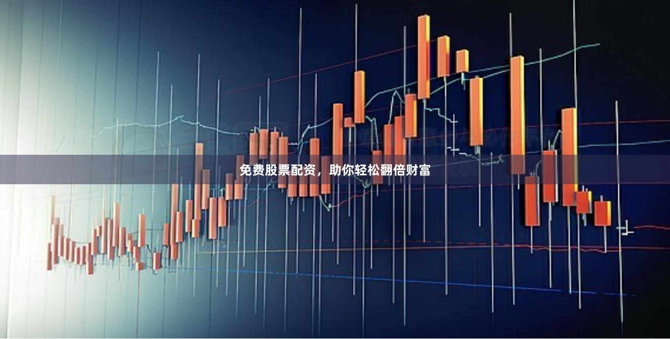 免费股票配资，助你轻松翻倍财富