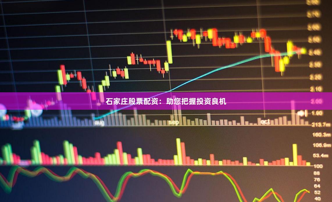 石家庄股票配资：助您把握投资良机