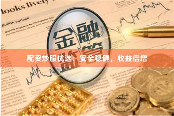 配资炒股优选：安全稳健，收益倍增