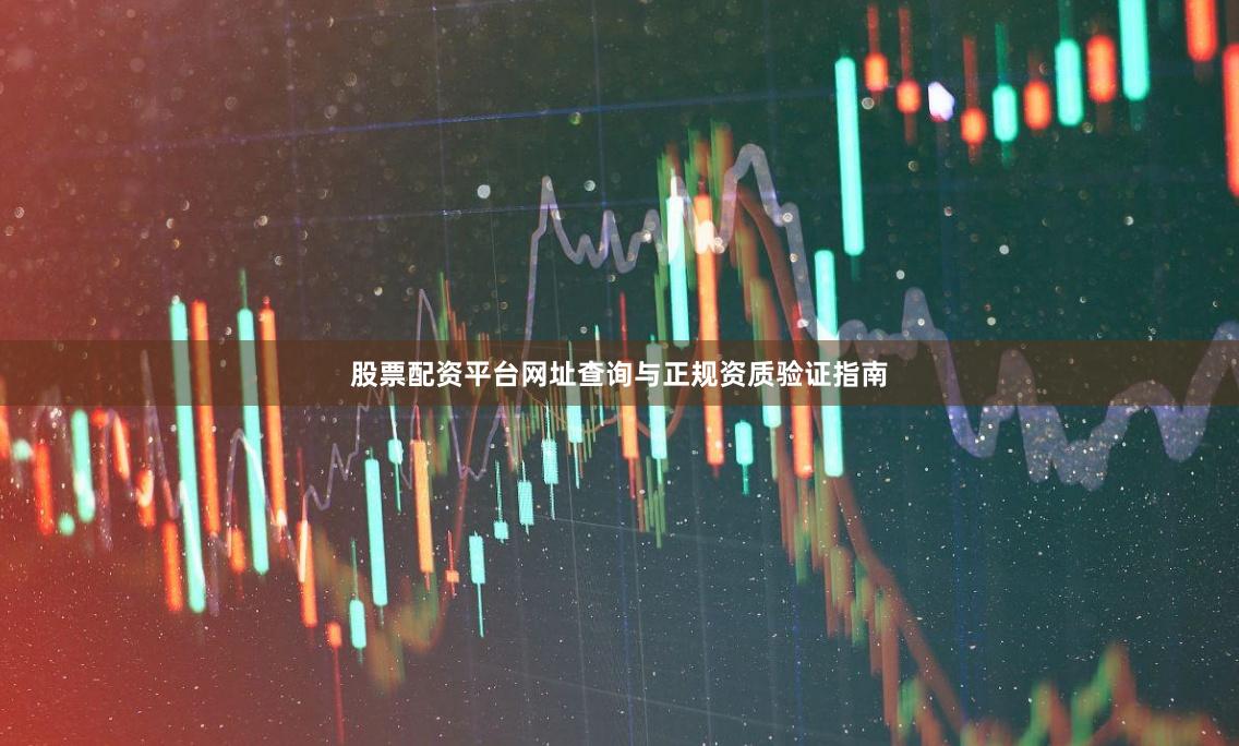 股票配资平台网址查询与正规资质验证指南