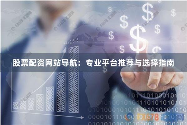 股票配资网站导航：专业平台推荐与选择指南